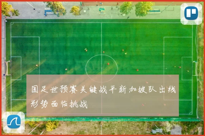 国足世预赛关键战平新加坡队出线形势面临挑战