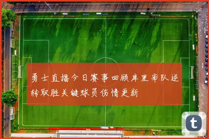 勇士直播今日赛事回顾库里率队逆转取胜关键球员伤情更新