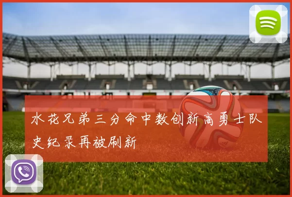 水花兄弟三分命中数创新高勇士队史纪录再被刷新