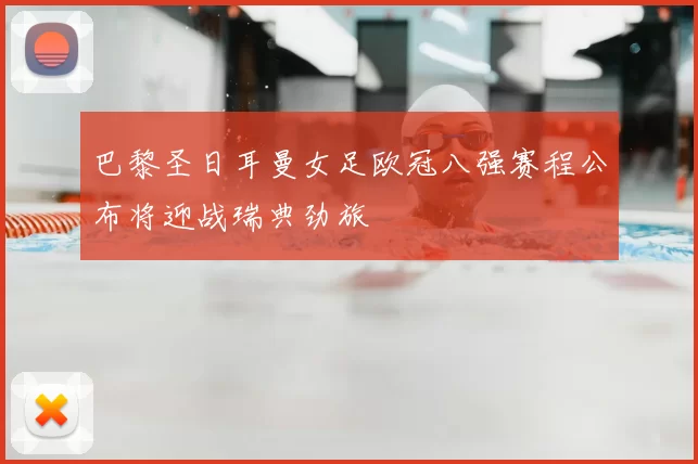 巴黎圣日耳曼女足欧冠八强赛程公布将迎战瑞典劲旅