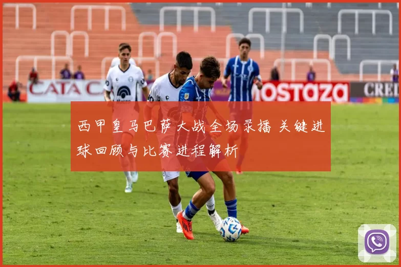 西甲皇马巴萨大战全场录播 关键进球回顾与比赛进程解析