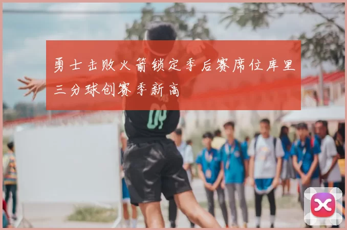 勇士击败火箭锁定季后赛席位库里三分球创赛季新高