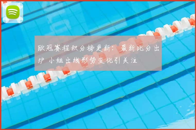 欧冠赛程积分榜更新：最新比分出炉 小组出线形势变化引关注