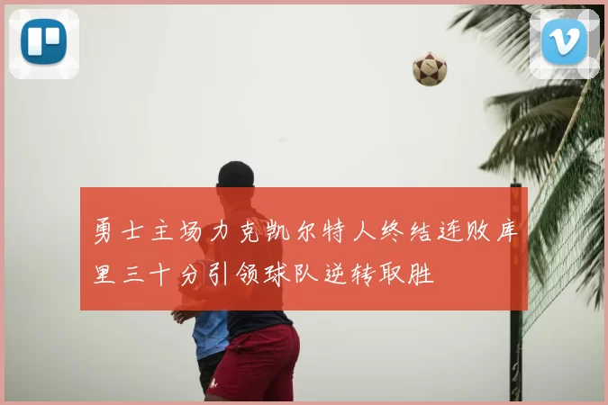 勇士主场力克凯尔特人终结连败库里三十分引领球队逆转取胜