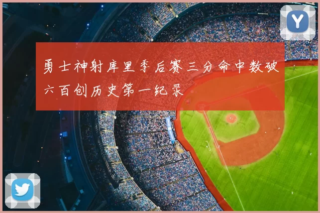 勇士神射库里季后赛三分命中数破六百创历史第一纪录