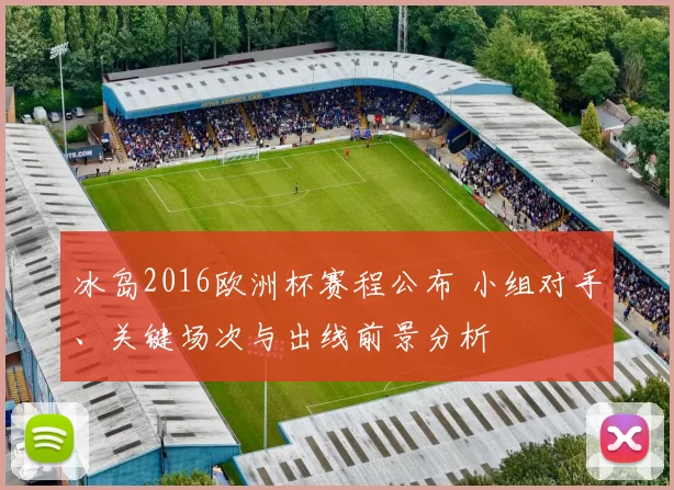 冰岛2016欧洲杯赛程公布 小组对手、关键场次与出线前景分析