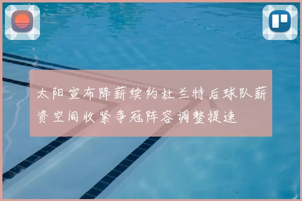 太阳宣布降薪续约杜兰特后球队薪资空间收紧争冠阵容调整提速