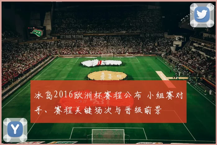 冰岛2016欧洲杯赛程公布 小组赛对手、赛程关键场次与晋级前景