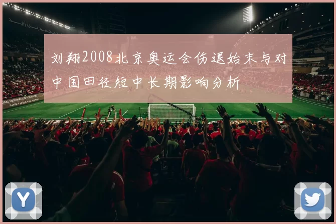 刘翔2008北京奥运会伤退始末与对中国田径短中长期影响分析