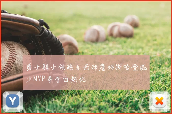 勇士骑士领跑东西部詹姆斯哈登威少MVP争夺白热化