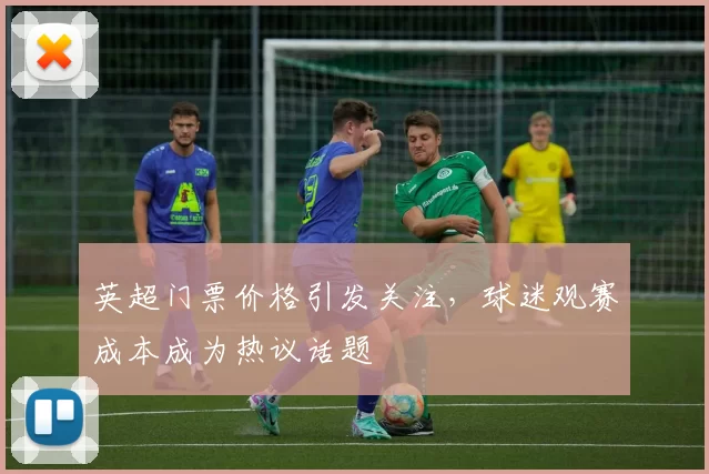 英超门票价格引发关注,球迷观赛成本成为热议话题