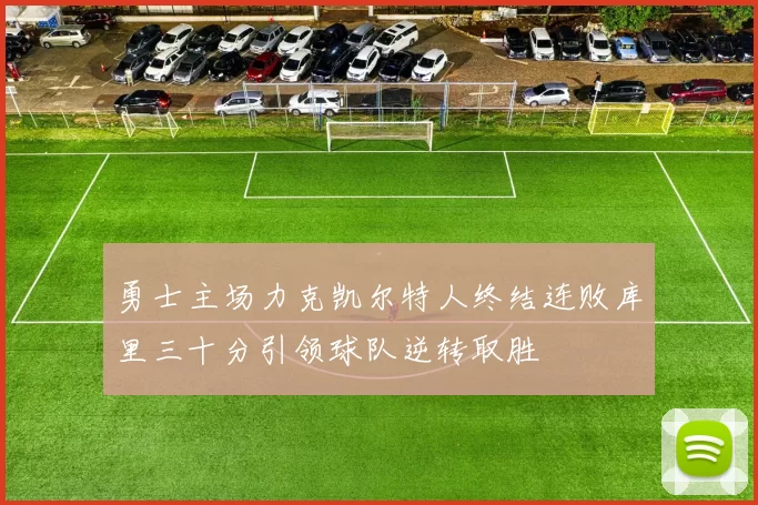 勇士主场力克凯尔特人终结连败库里三十分引领球队逆转取胜