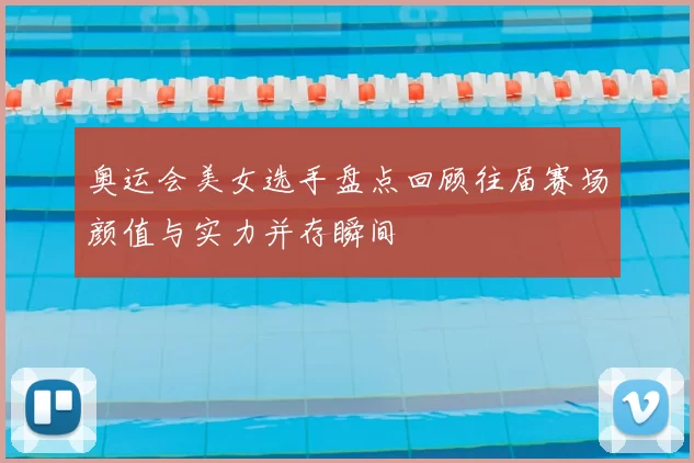 奥运会美女选手盘点回顾往届赛场颜值与实力并存瞬间