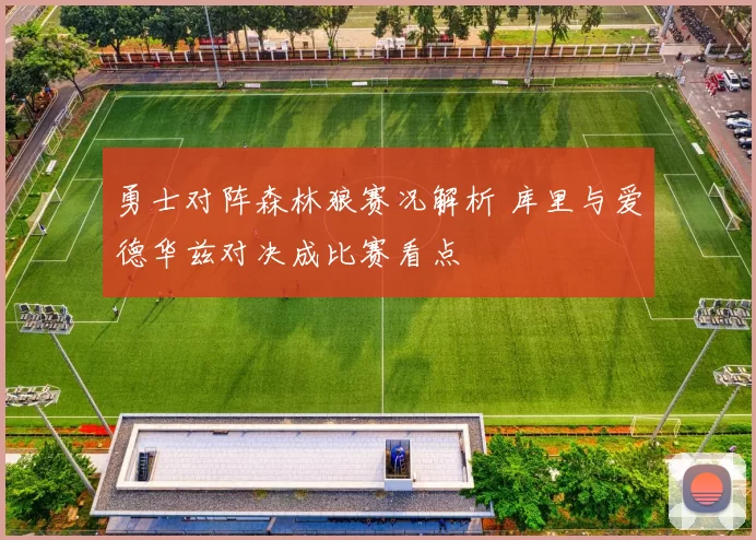 勇士对阵森林狼赛况解析 库里与爱德华兹对决成比赛看点