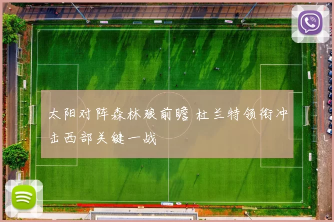 太阳对阵森林狼前瞻 杜兰特领衔冲击西部关键一战